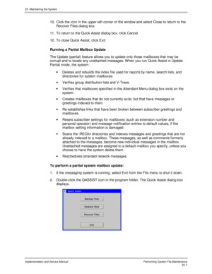 Page 50523. Maintaining the System
Implementation and Service ManualPerforming System File Maintenance23-7
10.  Click the icon in the upper-left corner of the window and select Close to return to the
Recov er Files dialog box.
11.  To return to the Quick Assist dialog box, click Cancel.
12.  To close Quick Assist, click Exit.
Running a Partial Mailbox Update
The Update (partial) feature allows you to update only those mailboxes that may be
corrupt and to locate any unattached messages. W hen you run Quick Assist...