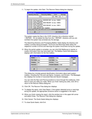 Page 50723. Maintaining the System
Implementation and Service ManualPerforming System File Maintenance23-9
11.  To begin the update, click Start. The Recov er Status dialog box displays.
 
  The system copies the files in the \CVR1 directory into a directory named
\~REPAIR~. Do not delete the files from the \~REPAIR~ directory until you are
confident the system has corrected any file damage.
  The Searching Directory and Processing Mailbox fields display the directory and
mailbox currently being processed. The...