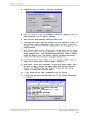 Page 51223. Maintaining the System
Implementation and Service ManualPerforming System File Maintenance23-14
3.  Click Recov er Files. The Recov er Files dialog box displays.
 
4.  In the Driv e where \cv r1 files are located field, v erify the driv e displayed in the field
is the driv e where the \CVR1 directory is located.
5.  Under Recov ery Mode, select the Rebuild (all boxes) option.
6.  In the Mailbox to receiv e unattached messages field, enter the mailbox in which you
want the system to place messages...