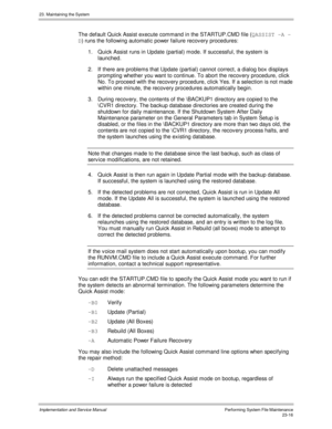 Page 51423. Maintaining the System
Implementation and Service ManualPerforming System File Maintenance23-16
The default Quick Assist execute command in the STARTUP.CMD file (QASSIST -A -
D
) runs the following automatic power failure recov ery procedures:
1.  Quick Assist runs in Update (partial) mode. If successful, the system is
launched.
2.  If there are problems that Update (partial) cannot correct, a dialog box displays
prompting whether you want to continue. To abort the recov ery procedure, click
No. To...