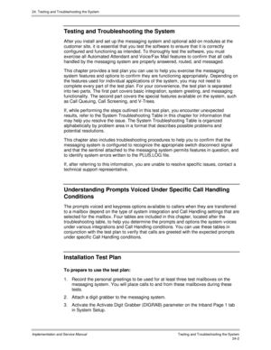 Page 53024. Testing and Troubleshooting the System
Implementation and Service Manual  Testing and Troubleshooting the System24-2
Testing and Troubleshooting the System
After you install and set up the messaging system and optional add-on modules at the
customer site, it is essential that you test the software to ensure that it is correctly
configured and functioning as intended. To thoroughly test the software, you must
exercise all Automated Attendant and Voice/Fax Mail features to confirm that all calls...