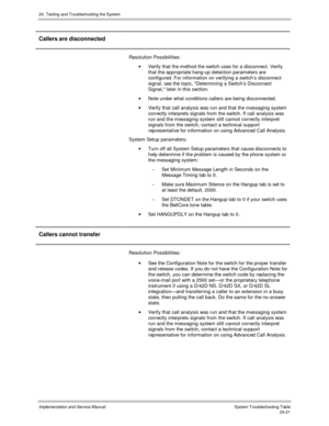 Page 54924. Testing and Troubleshooting the System
Implementation and Service Manual  System Troubleshooting Table24-21
Callers are disconnected
Resolution Possibilities:
·  Verify that the method the switch uses for a disconnect. Verify
that the appropriate hang-up detection parameters are
configured. For information on verifying a switch’s disconnect
signal, see the topic, Determining a Switch’s Disconnect
Signal, later in this section.
·  Note under what conditions callers are being disconnected.
·  Verify...