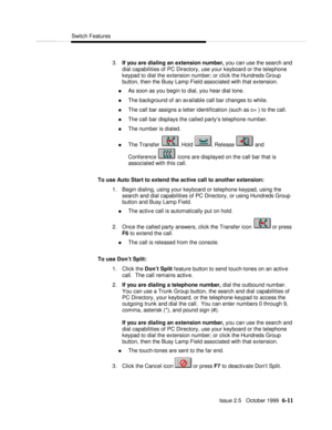 Page 107Switch FeaturesIssue 2.5   October 1999  6-11 3. If you are dialing an extension number, you can use the search and
dial capabilities of PC Directory, use your keyboard or the telephone
keypad to dial the extension number; or click the Hundreds Group
button, then the Busy Lamp Field associated with that extension.
n As soon as you begin to dial, you hear dial tone.
n The background of an available call bar changes to white.
n The call bar assigns a letter identification (such as c= ) to the call.
n The...