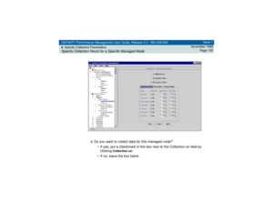 Page 105DEFINITY Performance Management User Guide, Release 2.0, 585-229-808
6Specify Collection ParametersSpecify Collection Hours for a Specific Managed Node
Issue 1
November 1998
Page 105
2
Do you want to collect data for this managed node?
• If yes, put a checkmark in the box next to the Collection on field by 
clicking 
Collection on
.
• If no, leave the box blank. 