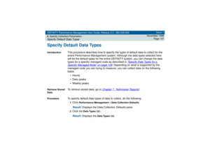 Page 107DEFINITY Performance Management User Guide, Release 2.0, 585-229-808
6Specify Collection ParametersSpecify Default Data Types
Issue 1
November 1998
Page 107
Specify Default Data TypesIntroduction
This procedure describes how to specify the types of default data to collect for the 
entire Performance Management system. Although the data types selected here 
will be the default types for the entire DEFINITY system, you can change the data 
types for a specific managed node as described in 
Specify Data...