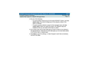 Page 111DEFINITY Performance Management User Guide, Release 2.0, 585-229-808
6Specify Collection ParametersSpecify Data Types for a Specific Managed Node
Issue 1
November 1998
P a g e 111
4
Do one of the following:
• To use the default values set up for the entire DEFINITY system, click 
Use 
default values
. You cannot change any of the collection values if this 
option is selected.
• To specify specific collection values for this managed node, click 
Use 
custom values
. When you select this option, the...