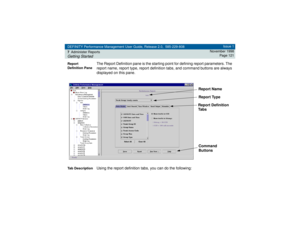 Page 121DEFINITY Performance Management User Guide, Release 2.0, 585-229-808
7Administer ReportsGetting Started
Issue 1
November 1998
Page 121
Report 
Definition Pane
The Report Definition pane is the starting point for defining report parameters. The 
report name, report type, report definition tabs, and command buttons are always 
displayed on this pane.
Tab Description
Using the report definition tabs, you can do the following: 
 
Report Name
Report Type
Report Definition
Ta b sCommand
Buttons  