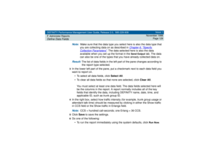 Page 129DEFINITY Performance Management User Guide, Release 2.0, 585-229-808
7Administer ReportsDefine Data Fields
Issue 1
November 1998
Page 129
Note:  
Make sure that the data type you select here is also the data type that 
you are collecting data on as described in 
Chapter 6, 
Specify 
Collection Parameters
. The data selected here is also the data 
available when you set up the format in the 
Send Output
 tab. The data 
can also be one of the types that you have already collected data on.
Result: 
The list...