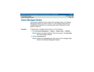 Page 139DEFINITY Performance Management User Guide, Release 2.0, 585-229-808
7Administer ReportsSelect Managed Nodes
Issue 1
November 1998
Page 139
Select Managed Nodes
This procedure describes how to select which managed nodes in the Network 
Management System you want to report on. If the managed nodes have any 
corresponding components, you can also select which components of each 
system to report on.
Procedure
To specify which managed node to report on, do the following:1Click 
Performance Management  >...