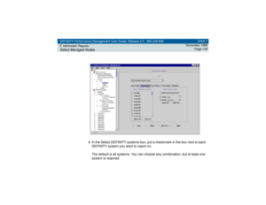 Page 140DEFINITY Performance Management User Guide, Release 2.0, 585-229-808
7Administer ReportsSelect Managed Nodes
Issue 1
November 1998
Page 140
3
In the Select DEFINITY systems box, put a checkmark in the box next to each 
DEFINITY system you want to report on.
The default is all systems. You can choose any combination, but at least one 
system is required. 