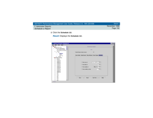 Page 152DEFINITY Performance Management User Guide, Release 2.0, 585-229-808
7Administer ReportsSchedule a Report
Issue 1
November 1998
Page 152
2
Click the 
Schedule
 tab.
Result: 
Displays the 
Schedule
 tab. 