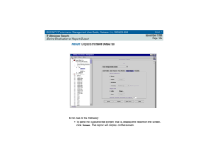 Page 164DEFINITY Performance Management User Guide, Release 2.0, 585-229-808
7Administer ReportsDefine Destination of Report Output
Issue 1
November 1998
Page 164
Result: 
Displays the 
Send Output 
tab
3Do one of the following:
• To send the output to the screen, that is, display the report on the screen, 
click 
Screen
. The report will display on the screen. 