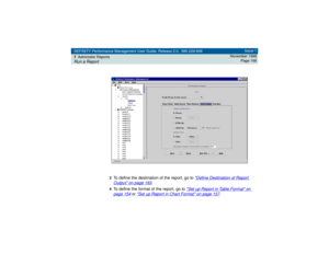 Page 168DEFINITY Performance Management User Guide, Release 2.0, 585-229-808
7Administer ReportsRun a Report
Issue 1
November 1998
Page 168
3
To define the destination of the report, go to 
Define Destination of Report 
Output
 on page 163
.
4To define the format of the report, go to 
Set up Report in Table Format
 on 
page 154
 or 
Set up Report in Chart Format
 on page 157
. 