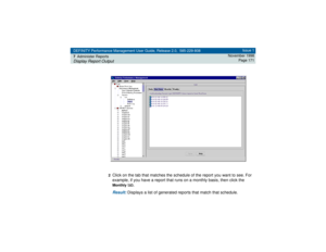 Page 171DEFINITY Performance Management User Guide, Release 2.0, 585-229-808
7Administer ReportsDisplay Report Output
Issue 1
November 1998
Page 171
2
Click on the tab that matches the schedule of the report you want to see. For 
example, if you have a report that runs on a monthly basis, then click the Monthly
 tab.
Result: 
Displays a list of generated reports that match that schedule. 