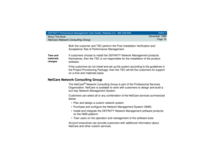 Page 19DEFINITY Performance Management User Guide, Release 2.0, 585-229-808
About This BookNetCare Network Consulting Group
Issue 1
November 1998
Page 19
Both the customer and TSC perform the Post Installation Verification and 
Acceptance Test of Performance Management.
Time and 
materials 
charges
If customers choose to install the DEFINITY Network Management products 
themselves, then the TSC is not responsible for the installation of the product 
software. 
If the customers do not install and set up the...