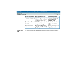 Page 181DEFINITY Performance Management User Guide, Release 2.0, 585-229-808
8Event LogUsing the Event Log
Issue 1
November 1998
Page 181
Sample Event 
Log
The following screen is a sample event log with corresponding alert indicators.Processor Occupancy 
DEFINITY Systems > [specific 
managed node] > Processor 
Occupancy > Event Log
Processor Occupancy 
Event Log for the 
managed node
Trunk Group (Grade of 
Service)
DEFINITY Systems > [specific 
managed node] > Trunk 
Groups > Event Log
Grade of Service Event...