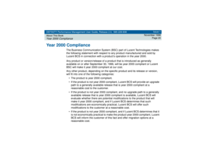 Page 20DEFINITY Performance Management User Guide, Release 2.0, 585-229-808
About This BookYear 2000 Compliance
Issue 1
November 1998
Page 20
Year 2000 Compliance
The Business Communication System (BSC) part of Lucent Technologies makes 
the following statement with respect to any product manufactured and sold by 
Lucent BCS in connection with a product’s operation in the year 2000.
Any product or version/release of a product that is introduced as generally 
available on or after September 30, 1996, will be...