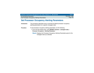 Page 195DEFINITY Performance Management User Guide, Release 2.0, 585-229-808
9Set Alerting ParametersSet Processor Occupancy Alerting Parameters
Issue 1
November 1998
Page 195
Set Processor Occupancy Alerting ParametersIntroduction
This procedure describes how to override the default processor occupancy 
alerting parameters for a specific managed node.
Procedure
To set processor occupancy alerting parameters, do the following:1From the left window pane, click 
DEFINITY Systems > [managed node] > 
Processor...