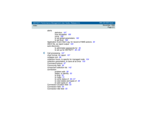 Page 211DEFINITY Performance Management User Guide, Release 2.0,
Index585-229-808 Issue 1
November 1998
Page 211
alerts
definition
187
how escalated
189
icons
188
to set global parameters
190
to set level
188
Application Event Alert Log, for record of NMS actions
30
ASCII file, as report output
165
auto-discovery
to administer passwords for
36
to set up for DEFINITY
38
–39
C
Call processing
197
chart format, for report
157
collapse icon
86
collection hours, to specify for managed node
104
collection parameters,...