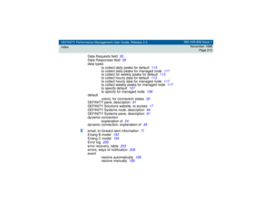 Page 213DEFINITY Performance Management User Guide, Release 2.0,
Index585-229-808 Issue 1
November 1998
Page 213
Data Requests field
55
Data Responses field
55
data types
to collect daily peaks for default
113
to collect daily peaks for managed node
117
to collect for weekly peaks for default
113
to collect hourly data for default
113
to collect hourly data for managed node
117
to collect weekly peaks for managed node
117
to specify default
107
to specify for managed node
109
default
colors, for connection...