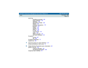 Page 214DEFINITY Performance Management User Guide, Release 2.0,
Index585-229-808 Issue 1
November 1998
Page 214
event log
conditions recorded
180
Data Collection
179
definition
178
description of fields
182
Master
179
processor occupancy
179
purpose
178
Report
179
sample
181
table of
178
to view
180
Trunk Group
179
types
178
what’s included
178
with alert indicators
181
Exception
events
207
log
205
Exception thresholds
75
expand icon
86
F
fixed time period, for report definition
147
format conventions, how to...