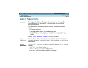 Page 24DEFINITY Performance Management User Guide, Release 2.0, 585-229-808
1NMS OverviewSystem Requirements
Issue 1
November 1998
Page 24
System RequirementsIntroduction
The 
Project Provisioning Package
 for this release contains the 
specific
 
recommendations and specifications to plan and install the Performance 
Management software. 
The package also defines the terms and conditions for the three installation 
options:
• Customer installation
• Technical Support Center (TSC) installation services...