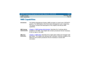 Page 26DEFINITY Performance Management User Guide, Release 2.0, 585-229-808
1NMS OverviewNMS Capabilities
Issue 1
November 1998
Page 26
NMS CapabilitiesIntroduction
The Network Management System (NMS) provides an overall view of DEFINITY 
systems. The NMS platform that Performance Management uses is OpenView. 
This section contains brief descriptions of the chapters that discuss NMS 
capabilities.
NMS Submap 
Administration
Chapter 2, 
NMS Submap Administration
 describes the 3 submap options 
available on the...