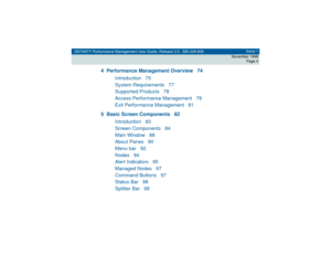 Page 4DEFINITY Performance Management User Guide, Release 2.0, 585-229-808Issue 1
November 1998
Page 4
4 Performance Management Overview 74
Introduction 75
System Requirements 77
Supported Products 78
Access Performance Management 79
Exit Performance Management 81
5 Basic Screen Components 82
Introduction 83
Screen Components 84
Main Window 88
About Panes 90
Menu bar 92
Nodes 94
Alert Indicators 95
Managed Nodes 97
Command Buttons 97
Status Bar 98
Splitter Bar 98 