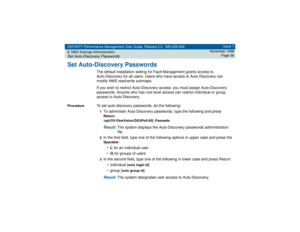 Page 36DEFINITY Performance Management User Guide, Release 2.0, 585-229-808
2NMS Submap AdministrationSet Auto-Discovery Passwords
Issue 1
November 1998
Page 36
Set Auto-Discovery Passwords
The default installation setting for Fault Management grants access to 
Auto-Discovery for all users. Users who have access to Auto-Discovery can 
modify NMS read/write submaps. 
If you wish to restrict Auto-Discovery access, you must assign Auto-Discovery 
passwords. Anyone who has root level access can restrict individual...