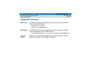 Page 78DEFINITY Performance Management User Guide, Release 2.0, 585-229-808
4Performance Management OverviewSupported Products
Issue 1
November 1998
Page 78
Supported ProductsNMS Products
The DEFINITY Performance Management 2.0 product supports the following 
network management products:
• DEFINITY Proxy Agent 2.0 
• DEFINITY Fault Management 2.0
NMS Platforms
The DEFINITY Performance Management 2.0 product supports the following 
Network Management System (NMS) platforms:
• HP OpenView Releases 4.11, 5.0, and...