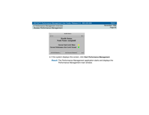 Page 80DEFINITY Performance Management User Guide, Release 2.0, 585-229-808
4Performance Management OverviewAccess Performance Management
Issue 1
November 1998
Page 80
6
If the system displays this screen, click 
Start Performance Management
.
Result: 
The Performance Management application starts and displays the 
Performance Management main window. 