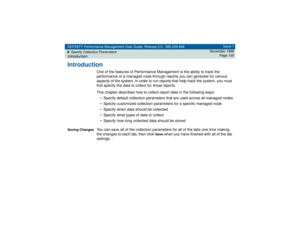 Page 100DEFINITY Performance Management User Guide, Release 2.0, 585-229-808
6Specify Collection ParametersIntroduction
Issue 1
November 1998
Page 100
Introduction
One of the features of Performance Management is the ability to track the 
performance of a managed node through reports you can generate for various 
aspects of the system. In order to run reports that help track the system, you must 
first specify the data to collect for those reports. 
This chapter describes how to collect report data in the...