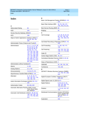 Page 35Index 
31  
DEFINITY Enterprise Communication Server Release 8, Issue 2.0 (02.0.034.2) 
Change Description  555-233-411   Issue 1
April 2000
Index
A
Abbreviated Dialing82
ACB234
Access Security Gateway (ASG)55
ACD238
Adjunct Switch Applications Interface (ASAI)10, 
44, 88, 166, 185, 
209
Administrable Timers (Feature and Trunk)85
Administration6, 8, 11, 12, 27, 36, 
40, 43, 54, 61, 66, 
70, 84, 90, 96, 97, 
98, 99, 101, 110, 
118, 123, 124, 129, 
131, 143, 149, 158, 
159, 161, 163, 169, 
173, 178, 188,...