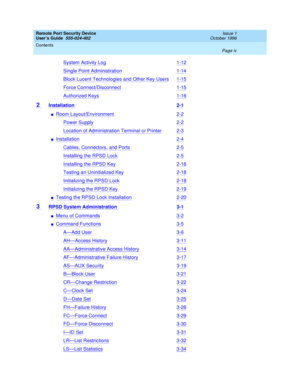 Page 4Remote Port Security Device
User’s Guide  555-024-402  Issue 1
October 1996
Contents 
Page iv  
System Activity Log1-12
Single Point Administration1-14
Block Lucent Technologies and Other Key Users1-15
Force Connect/Disconnect1-15
Authorized Keys1-16
2 Installation 2-1
nRoom Layout/Environment2-2
Power Supply2-2
Location of Administration Terminal or Printer2-3
nInstallation2-4
Cables, Connectors, and Ports2-5
Installing the RPSD Lock2-5
Installing the RPSD Key2-16
Testing an Uninitialized Key2-18...