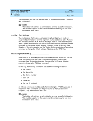 Page 59Remote Port Security Device
User’s Guide  555-024-402  Issue 1
October 1996
Installation 
Page 2-19 Installation 
2
The commands and their use are described in “System Administrator Command 
Set” in Chapter 3.
NOTE:
NOTE:
The installer will not have an administration terminal to use for initialization. 
This must be supplied by the customer and must be ready for use when 
initialization takes place.
Auxiliary Port Settings
You must also set the link speed, character length, and parity on whatever...