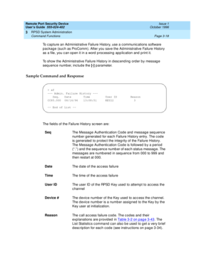 Page 78Remote Port Security Device
User’s Guide  555-024-402  Issue 1
October 1996
RPSD System Administration 
Page 3-18 Command Functions 
3
To capture an Administrative Failure History, use a communications software 
package (such as ProComm). After you save the Administrative Failure History 
as a file, you can open it in a word processing application and print it.
To show the Administrative Failure History in descending order by message 
sequence number, include the [-] parameter.
Sample Command and...