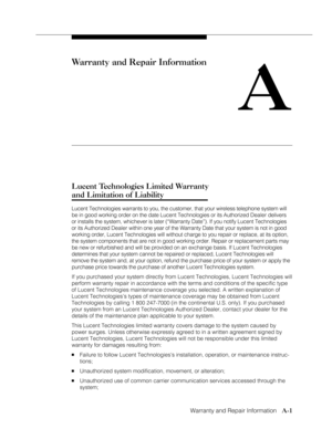 Page 104Warranty and Repair Information
              
   A-1
Warranty and Repair Information
A
Lucent Technologies Limited Warranty
and Limitation of Liability
Lucent Technologies warrants to you, the customer, that your wireless telephone system will
be in good working order on the date Lucent Technologies or its Authorized Dealer delivers
or installs the system, whichever is later (“Warranty Date”). If you notify Lucent Technologies
or its Authorized Dealer within one year of the Warranty Date that your...