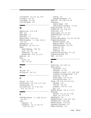 Page 112   Index    IN–3
ordering 4-5
replacement/optional 4-5
PASS LED 2-6, 2-28, 5-2, 5-3
Positioning
battery charger 2-32
radio module or carrier(s) 1-3, 2-8
Power DIP switch 2-7, 2-14
POWER LED 2-6, 2-28, 5-2
Power level 2-14
Power supply 2-3, 2-4, 4-5
PRESELECTION 3-5, 3-10
Privacy 1-3
Programmable buttons 3-3, 3-4, 3-5, 6-2
Programming features
DEFINITY systems 6-9
MERLIN systems 6-2, 6-5
PARTNER systems 6-2, 6-3
System 25 6-9
System 75 6-9
System 85 6-9
Programming instructions 6-1, 6-2
Programming mode...