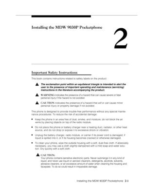 Page 13Installing the MDW 9030P Pocketphone
          
  2-1
Installing the MDW 9030P Pocketphone
2
Important Safety Instructions
This book contains instructions related to safety labels on the product:
!The exclamation point within an equilateral triangle is intended to alert the
user to the presence of important operating and maintenance (servicing)
instructions in the literature accompanying the product.
!WARNING indicates the presence of a hazard that can cause severe or fatal
personal injury if the hazard...