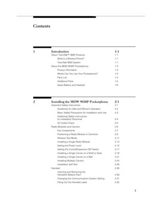 Page 3i ii i
i
Contents
1 Introduction 1-1
About TransTalk™ 9000 Products 1-1
What Is a Wireless Phone? 1-1
TransTalk 9000 System 1-1
About the MDW 9030P Pocketphone 1-3
Privacy Information 1-3
Where Can You Use Your Pocketphone? 1-3
Parts List 1-4
Additional Parts 1-5
Spare Battery and Headset 1-6
2 Installing the MDW 9030P Pocketphone 2-1
Important Safety Instructions 2-1
Guidelines for Safe and Efficient Operation 2-2
Basic Safety Precautions for Installation and Use 2-3
Additional Safety Instructions
for...