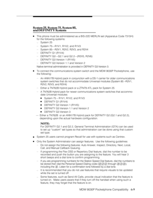 Page 100MDW 9030P Pocketphone Compatibility
              
   6-9 System 25, System 75, System 85, System 25, System 75, System 85,System 25, System 75, System 85, System 25, System 75, System 85,
System 25, System 75, System 85,
and DEFINITY Systems and DEFINITY Systemsand DEFINITY Systems and DEFINITY Systems
and DEFINITY Systems
nThis phone must be administered as a BIS-22D MERLIN set (Apparatus Code 7315H)
for the following systems:
—System 25
—System 75—R1V1, R1V2, and R1V3
—System 85—R2V1, R2V2, R2V3, and...