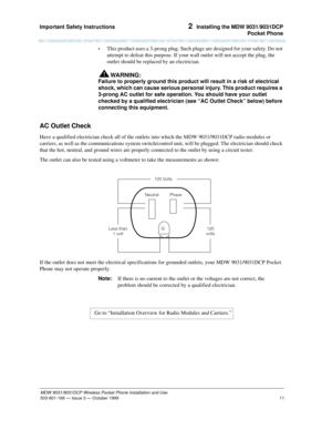 Page 18Important Safety Instructions 
11
MDW 9031/9031DCP Wireless Pocket Phone Installation and Use
503-801-166— Issue 3 — October 1999  
2  Installing the MDW 9031/9031DCP
Pocket Phone
•This product uses a 3-prong plug. Such plugs are designed for your safety. Do not 
attempt to defeat this purpose. If your wall outlet will not accept the plug, the 
outlet should be replaced by an electrician.
WARNING:!
Failure to properly ground this product will result in a risk of electrical 
shock, which can cause serious...