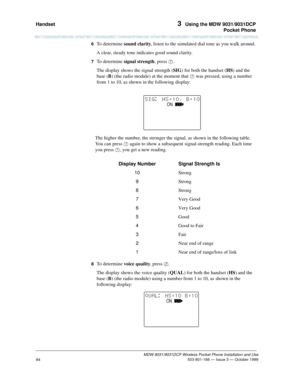 Page 91Handset 3  Using the MDW 9031/9031DCP
Pocket Phone
MDW 9031/9031DCP Wireless Pocket Phone Installation and Use
 503-801-166 — Issue 3 — October 1999
84
6  To determine sound clarity, listen to the simulated dial tone as you walk around.
A clear, steady tone indicates good sound clarity.
7  To determine signal strength, press 1.
The display shows the signal strength (SIG) for both the handset (HS) and the 
base (B) (the radio module) at the moment that 1 was pressed, using a number 
from 1 to 10, as shown...
