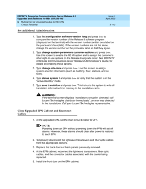 Page 258DEFINITY Enterprise Communications Server Release 8.2
Upgrades and Additions for R8r  555-233-115  Issue 1
April 2000
Multicarrier G2 Universal Module to R8r EPN 
5-110 Critical Reliability 
5
Set Additional Administration
1. Type list configuration software-version long
 and  p ress En te r  to 
c omp are the version numb er of the Release 8 software p rog ram 
(displayed  on the terminal) with the version numb er (written on a label on 
the p roc essor’s fac ep late). If the version numb ers are not...