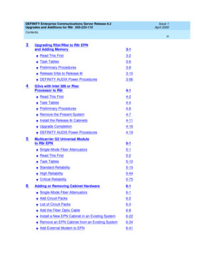 Page 4DEFINITY Enterprise Communications Server Release 8.2
Upgrades and Additions for R8r  555-233-115  Issue 1
April 2000
Contents 
iv  
3 Upgrading R5si/R6si to R8r EPN
and Adding Memory 3-1
nRead This First3-2
nTask Tables3-6
nPreliminary Procedures3-8
nRelease 5/6si to Release 8r3-10
nDEFINITY AUDIX Power Procedures3-56
4 G3vs with Intel 386 or Risc
Processor to R8r 4-1
nRead This First4-2
nTask Tables4-4
nPreliminary Procedures4-6
nRemove the Present System4-7
nInstall the Release 8r Cabinets4-11...