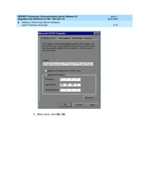 Page 337DEFINITY Enterprise Communications Server Release 8.2
Upgrades and Additions for R8r  555-233-115  Issue 1
April 2000
Adding or Removing Cabinet Hardware 
6-75 Add IP Interface Assembly 
6
5. When d one, c lic k OK, OK
. 