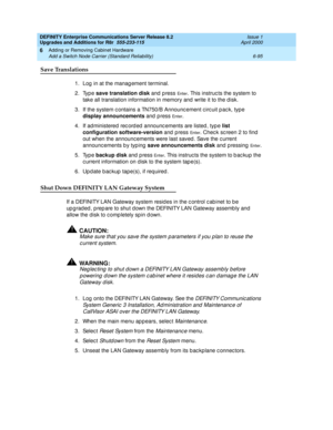 Page 357DEFINITY Enterprise Communications Server Release 8.2
Upgrades and Additions for R8r  555-233-115  Issue 1
April 2000
Adding or Removing Cabinet Hardware 
6-95 Add a Switch Node Carrier (Standard Reliability) 
6
Save Translations
1. Log  in at the manag ement terminal.
2. Type save translation disk
 and press 
En te r. This instruc ts the system to 
take all translation information in memory and  write it to the d isk.
3. If the system c ontains a TN750/B Announc ement c irc uit p ac k, type 
display...