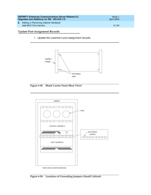 Page 396DEFINITY Enterprise Communications Server Release 8.2
Upgrades and Additions for R8r  555-233-115  Issue 1
April 2000
Adding or Removing Cabinet Hardware 
6-134 Add MCC Port Carriers 
6
Update Port-Assignment Records
1.Up d ate the c ustomer’s p ort-assig nment rec ord s.
Figure 6-49. Blank Carrier Panel (Rear View)
Figure 6-50. Locations of Grounding Jumpers (Small Cabinet)
CABINET
FRAME
RETAINING
PINS
PORT CARRIER B
CONTROL CARRIER A
CABINET
REAR VIEW (COVERS REMOVED)FANS
GROUNDING
JUMPER 