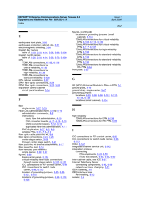 Page 498DEFINITY Enterprise Communications Server Release 8.2
Upgrades and Additions for R8r  555-233-115    Issue 1
April 2000
Index 
IN-2  
E
earthq uake front p late,3-50
earthq uake p rotec tion c abinet c lip,3-51electromag netic  shielding,3-50English day names
tab le of
,1-19, 2-18, 4-14, 5-38, 5-69, 5-108Eng lish month names
tab le of,1-20, 2-18, 4-14, 5-39, 5-70, 5-109
EPN
TDM/LAN connec tions,6-103, 6-116TDM/LAN connec tions for 
c ritic al-reliab ility
,6-139TDM/LAN connec tions for...