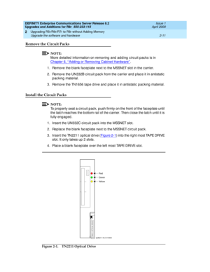 Page 61DEFINITY Enterprise Communications Server Release 8.2
Upgrades and Additions for R8r  555-233-115  Issue 1
April 2000
Upgrading R5r/R6r/R7r to R8r without Adding Memory 
2-11 Upgrade the software and hardware 
2
Remove the Circuit Packs
NOTE:
More detailed  information on removing and  add ing  c irc uit p ac ks is in 
Chapter 6, ‘‘Adding or Removing Cabinet Hardware’’
.
1. Remove the b lank fac ep late next to the MSSNET slot in the c arrier.
2. Remove the UN332B circuit pack from the carrier and place...